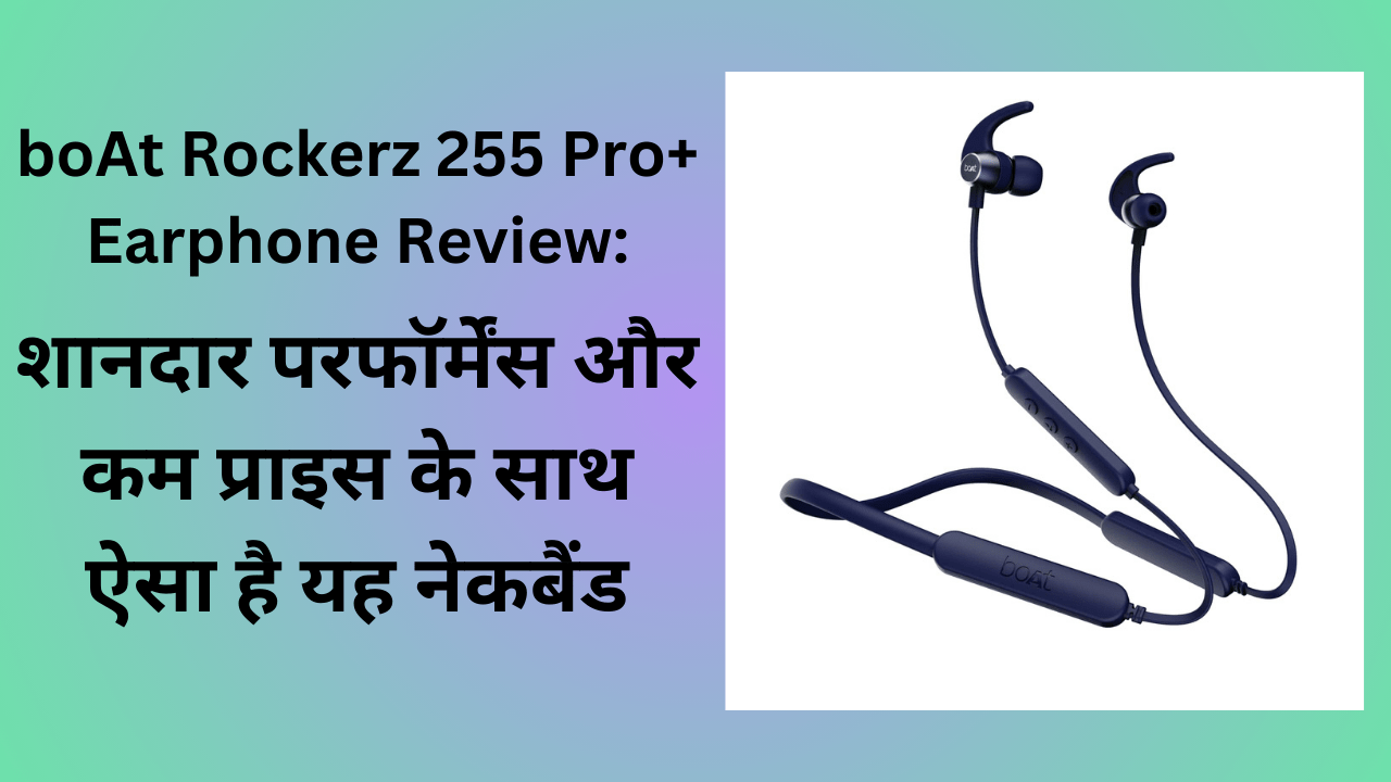 boAt Rockerz 255 Pro+ Earphone Review: शानदार परफॉर्मेंस और कम प्राइस , ऐसा है यह नेकबैंड